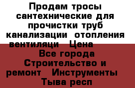 Продам тросы сантехнические для прочистки труб канализации, отопления, вентиляци › Цена ­ 1 500 - Все города Строительство и ремонт » Инструменты   . Тыва респ.